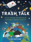 Trash Talk : An Eye-Opening Exploration of Our Planet's Dirtiest Problem - Book