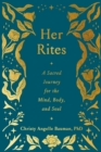 Her Rites : A Sacred Journey for the Mind, Body, and Soul - Book