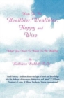 How to Be Healthier, Wealthier, Happy and Wise : What You Need to Know to Be Healthy - Book