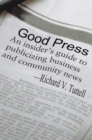 Good Press : An Insider's Guide to Publicizing Business and Community News - Book