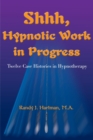 Shhh, Hypnotic Work in Progress : Twelve Case Histories in Hypnotherapy - Book