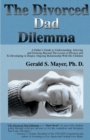 The Divorced Dad Dilemma : A Father's Guide to Understanding, Grieving and Growing Beyond the Losses of Divorce and to Developing a Deeper, Ongoing Relationship with His Children - Book