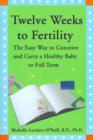 Twelve Weeks to Fertility : The Easy Way to Conceive and Carry a Healthy Baby to Full Term - Book