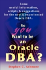 So You Want to Be an Oracle DBA? : Some Useful Information, Scripts and Suggestions for the New and Experienced Oracle DBA - Book