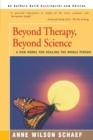 Beyond Therapy, Beyond Science : A New Model for Healing the Whole Person - Book