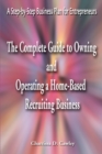 The Complete Guide to Owning and Operating a Home-Based Recruiting Business : A Step-By-Step Business Plan for Entrepreneurs - Book