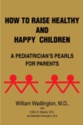 How to Raise Healthy and Happy Children : A Pediatrician's Pearls for Parents - Book