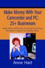 Make Money with Your Camcorder and PC : 25+ Businesses: Make Money with Your Camcorder and Your Personal Computer by Linking Them. - Book