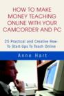 How to Make Money Teaching Online with Your Camcorder and PC : 25 Practical and Creative How-To Start-Ups to Teach Online - Book