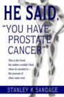 He Said, You Have Prostate Cancer : This Is the Book the Author Couldn't Find When He Needed It--His Journal of What Came Next. - Book