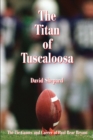 The Titan of Tuscaloosa : The Tie Games and Career of Paul Bear Bryant - Book