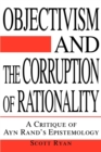 Objectivism and the Corruption of Rationality : A Critique of Ayn Rand's Epistemology - Book