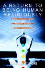 A Return to Being Human Religiously : Living the Spirit Through Personal Growth and Social Transformation - Book