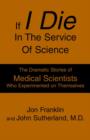 If I Die In The Service Of Science : The Dramatic Stories of Medical Scientists Who Experimented on Themselves - Book