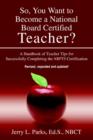 So, You Want to Become a National Board Certified Teacher? : A Handbook of Teacher Tips for Successfully Completing the Nbpts Certification - Book