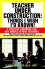 Teacher Under Construction : Things I Wish I'd Known!: A Survival Handbook for New Middle School Teachers - Book