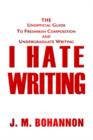 I Hate Writing : The Unofficial Guide to Freshman Composition and Undergraduate Writing - Book