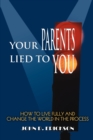Your Parents Lied to You : How to Live Fully and Change the World in the Process - Book