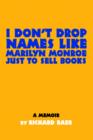 I Don't Drop Names Like Marilyn Monroe Just to Sell Books : A Memoir by Richard Baer - Book