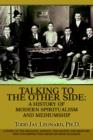 Talking to the Other Side : A History of Modern Spiritualism and Mediumship: A Study of the Religion, Science, Philosophy and Mediums That Encompass This American-Made Religion - Book