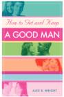 How to Get and Keep a Good Man : From Successfully Single to Happily Married - Book