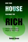 How Your House Can Make You Rich : The Wealth Creating Magic Of Your Home - Book