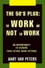 The 50's Plus : To Work or Not to Work: An Opportunity to Examine Your Future Work Options - Book