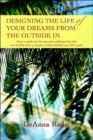 Designing the Life of Your Dreams from the Outside In : Easy to apply tips for any space utilizing feng shui and healthy home principles to help facilitate your life's goals - Book