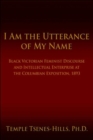 I Am the Utterance of My Name : Black Victorian Feminist Discourse and Intellectual Enterprise at the Columbian Exposition, 1893 - Book