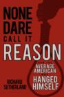 None Dare Call It Reason : How the Average American Has Hanged Himself - Book