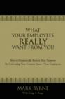 What Your Employees Really Want from You : How to Dramatically Reduce Your Turnover by Cultivating Your Greatest Asset-Your Employees - Book