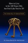 How to Live to Be 100 Years Old, But Feel Like You're 20! : The Golden Keys to Optimal Health - Book
