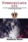 Pomeranians 101 : Everything You Need to Know About Owning a Pomeranian And Raising Pomeranian Puppies - Book