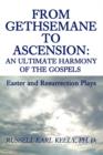 From Gethsemane to Ascension : An Ultimate Harmony of the Gospels: Easter and Resurrection Plays - Book