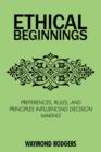 Ethical Beginnings : Preferences, Rules, and Principles Influencing Decision Making - Book