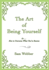 The Art of Being Yourself : Or... <Br>How to Overcome What You've Become - eBook
