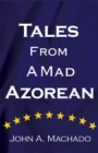 Tales from a Mad Azorean : A Fictional Prose - John A. Machado