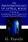 The Phenomenology of Astral Magic : A Guide to Combating Astral Oppression Through Directed Projection - Book