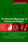 The Reluctant Messenger of Science and Religion : Science and the World's Religions Are Pieces to a Puzzle That Need Each Other to Form a Complete Picture - Book