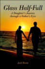 Glass Half-Full : A Daughter's Journey Through a Father's Eyes - Book