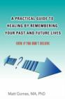 A Practical Guide to Healing by Remembering Your Past and Future Lives : Even If You Don't Believe - Book