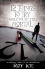 12 Things to Try While You're Still Mortal : A Survival Guide to the Herebefore - Book