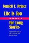 Life Is Too Short for Long Stories : Light-Hearted Tales of Sex, Love, Life and Lots of Humor - Book