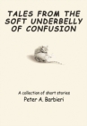 Tales from the Soft<I></I>Underbelly of <I></I>Confusion : A Collection of Short Stories - eBook
