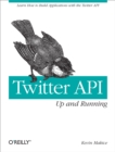 Twitter API: Up and Running : Learn How to Build Applications with the Twitter API - Kevin Makice