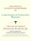 The Official Patient's Sourcebook on Carcinoma of Unknown Primary : A Revised and Updated Directory for the Internet Age - Book