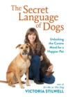 The Secret Language of Dogs : Unlocking the Canine Mind for a Happier Pet - eBook