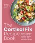 The Cortisol Fix Recipe Book : Reduce stress and bring your body back into balance with over 100 nourishing recipes - Book
