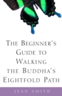 The Beginner's Guide to Walking the Buddha's Eightfold Path - Book