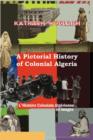 A Pictorial History of Colonial Algeria / L'Histoire Coloniale Algerienne En Images - Book